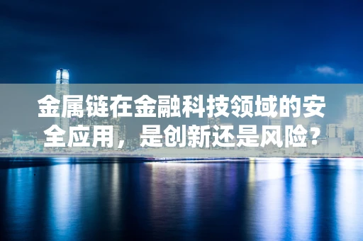 金属链在金融科技领域的安全应用，是创新还是风险？