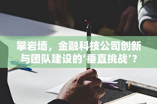 攀岩墙，金融科技公司创新与团队建设的‘垂直挑战’？