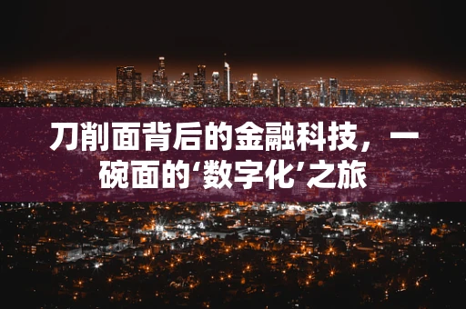 刀削面背后的金融科技，一碗面的‘数字化’之旅