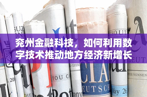兖州金融科技，如何利用数字技术推动地方经济新增长？