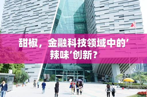 甜椒，金融科技领域中的‘辣味’创新？