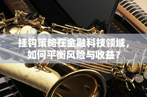 挂钩策略在金融科技领域，如何平衡风险与收益？