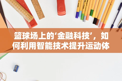 篮球场上的‘金融科技’，如何利用智能技术提升运动体验？
