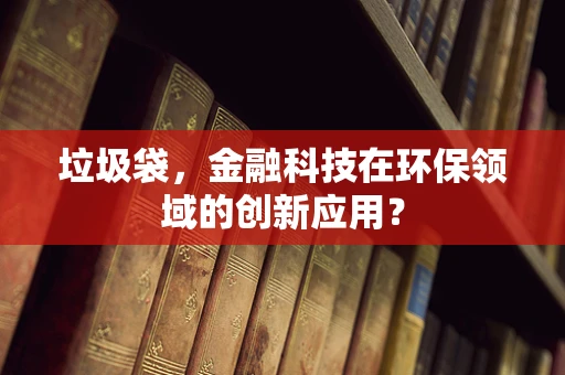 垃圾袋，金融科技在环保领域的创新应用？