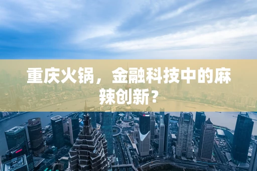 重庆火锅，金融科技中的麻辣创新？