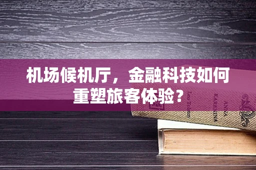 机场候机厅，金融科技如何重塑旅客体验？