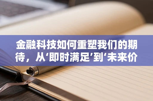 金融科技如何重塑我们的期待，从‘即时满足’到‘未来价值’的转变？