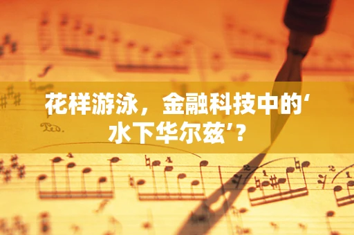 花样游泳，金融科技中的‘水下华尔兹’？