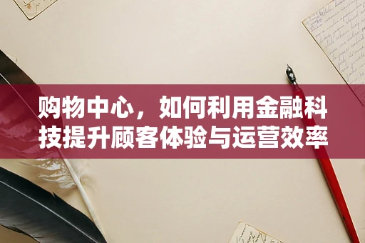 购物中心，如何利用金融科技提升顾客体验与运营效率？