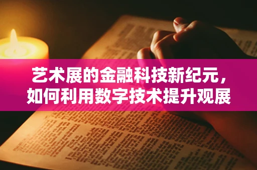 艺术展的金融科技新纪元，如何利用数字技术提升观展体验？