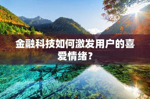 金融科技如何激发用户的喜爱情绪？
