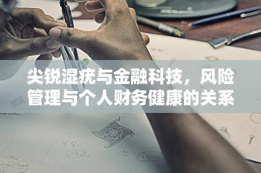 尖锐湿疣与金融科技，风险管理与个人财务健康的关系？