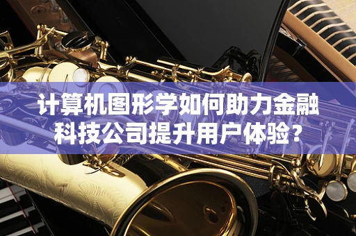 计算机图形学如何助力金融科技公司提升用户体验？
