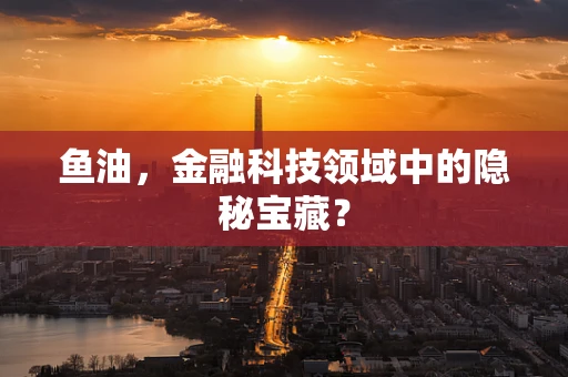 鱼油，金融科技领域中的隐秘宝藏？