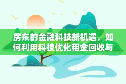 房东的金融科技新机遇，如何利用科技优化租金回收与资产管理？