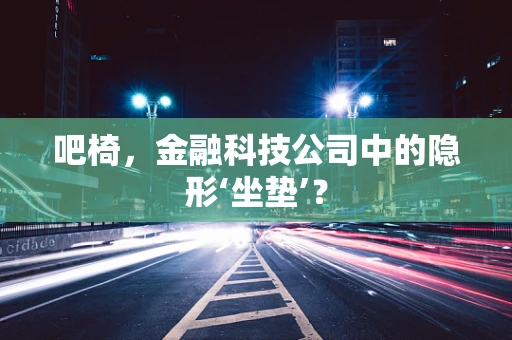 吧椅，金融科技公司中的隐形‘坐垫’？