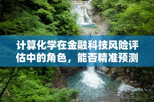 计算化学在金融科技风险评估中的角色，能否精准预测市场波动？
