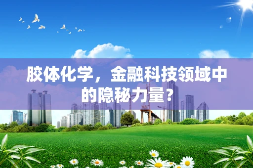 胶体化学，金融科技领域中的隐秘力量？