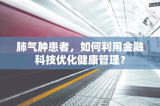 肺气肿患者，如何利用金融科技优化健康管理？
