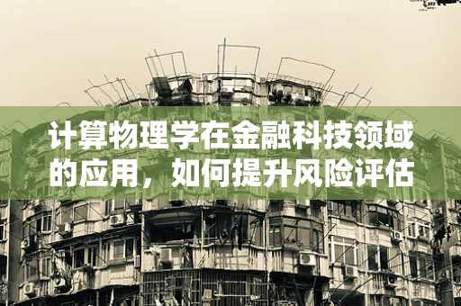 计算物理学在金融科技领域的应用，如何提升风险评估的精准度？