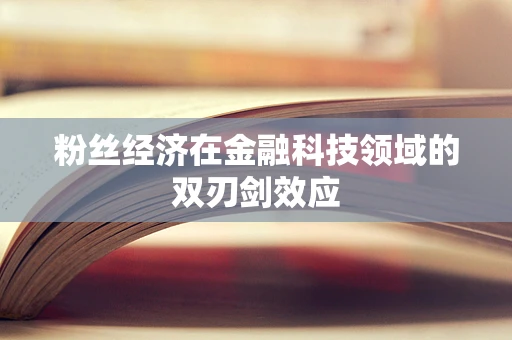 粉丝经济在金融科技领域的双刃剑效应