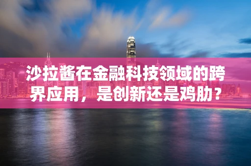 沙拉酱在金融科技领域的跨界应用，是创新还是鸡肋？