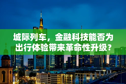 城际列车，金融科技能否为出行体验带来革命性升级？