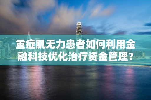 重症肌无力患者如何利用金融科技优化治疗资金管理？