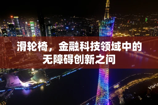 滑轮椅，金融科技领域中的无障碍创新之问