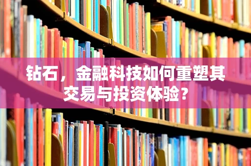 钻石，金融科技如何重塑其交易与投资体验？