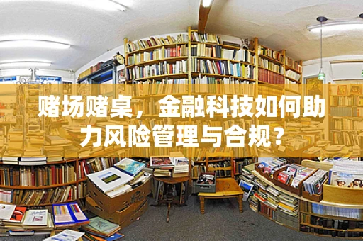赌场赌桌，金融科技如何助力风险管理与合规？