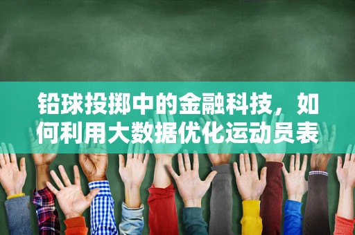 铅球投掷中的金融科技，如何利用大数据优化运动员表现？