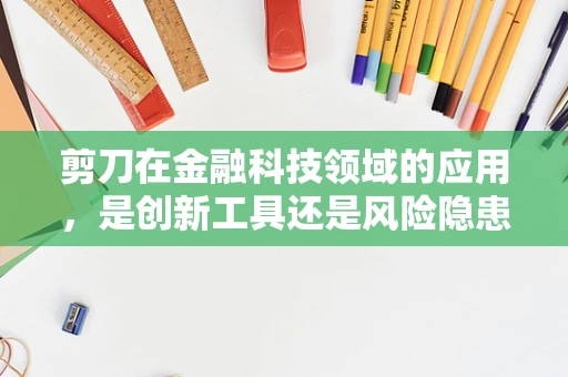 剪刀在金融科技领域的应用，是创新工具还是风险隐患？