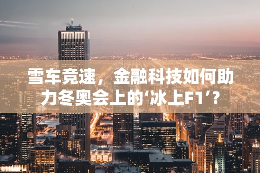 雪车竞速，金融科技如何助力冬奥会上的‘冰上F1’？