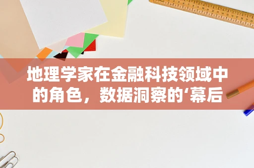 地理学家在金融科技领域中的角色，数据洞察的‘幕后英雄’？