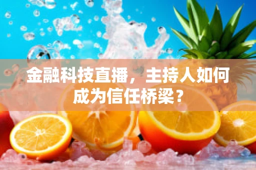 金融科技直播，主持人如何成为信任桥梁？