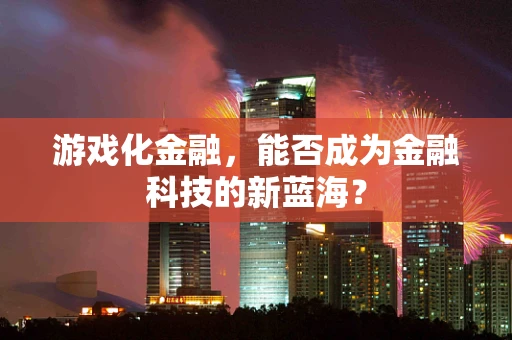 游戏化金融，能否成为金融科技的新蓝海？