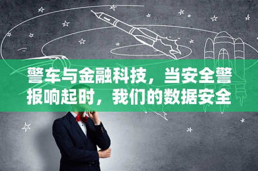 警车与金融科技，当安全警报响起时，我们的数据安全如何保障？