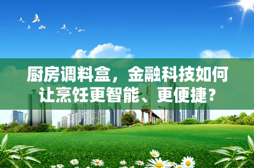 厨房调料盒，金融科技如何让烹饪更智能、更便捷？