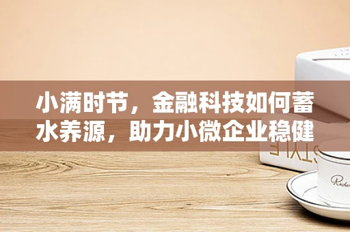 小满时节，金融科技如何蓄水养源，助力小微企业稳健成长？