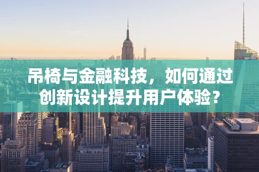 吊椅与金融科技，如何通过创新设计提升用户体验？