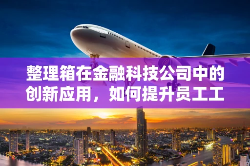 整理箱在金融科技公司中的创新应用，如何提升员工工作效率与资产管理？