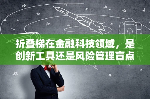 折叠梯在金融科技领域，是创新工具还是风险管理盲点？
