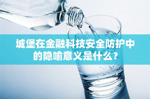 城堡在金融科技安全防护中的隐喻意义是什么？