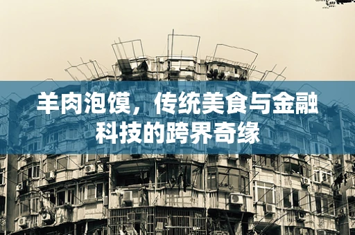 羊肉泡馍，传统美食与金融科技的跨界奇缘