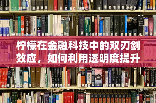 柠檬在金融科技中的双刃剑效应，如何利用透明度提升风险管理？