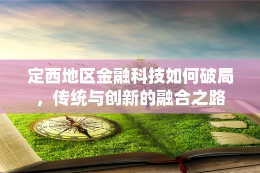 定西地区金融科技如何破局，传统与创新的融合之路