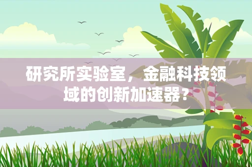 研究所实验室，金融科技领域的创新加速器？