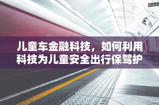 儿童车金融科技，如何利用科技为儿童安全出行保驾护航？