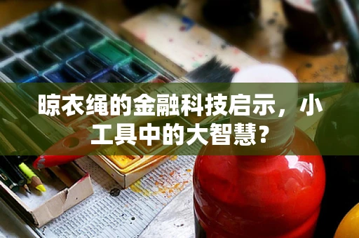 晾衣绳的金融科技启示，小工具中的大智慧？